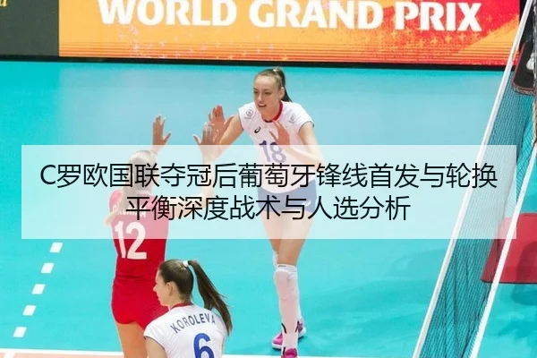 C罗欧国联夺冠后葡萄牙锋线首发与轮换平衡深度战术与人选分析