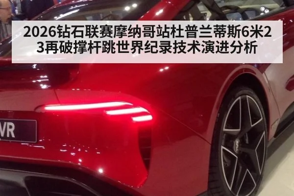 2026钻石联赛摩纳哥站杜普兰蒂斯6米23再破撑杆跳世界纪录技术演进分析（jiuyouhui）