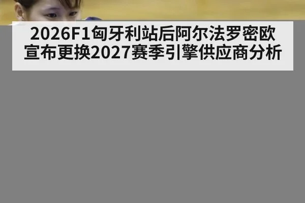2026F1匈牙利站后阿尔法罗密欧宣布更换2027赛季引擎供应商分析（jiuyouhui）