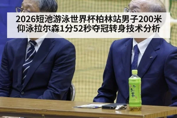 2026短池游泳世界杯柏林站男子200米仰泳拉尔森1分52秒夺冠转身技术分析（jiuyouhui）