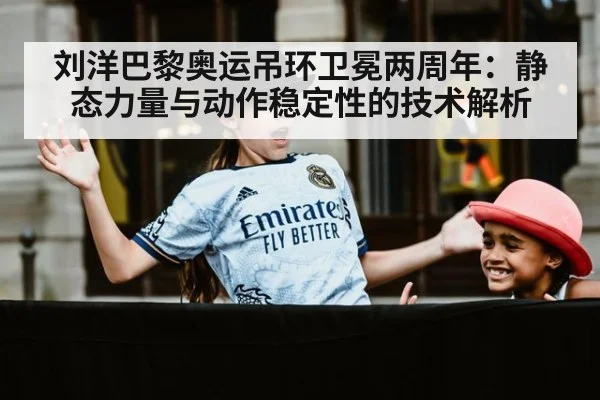 刘洋巴黎奥运吊环卫冕两周年：静态力量与动作稳定性的技术解析