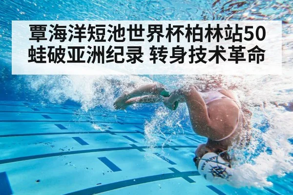 覃海洋短池世界杯柏林站50蛙破亚洲纪录 转身技术革命(j9 game)