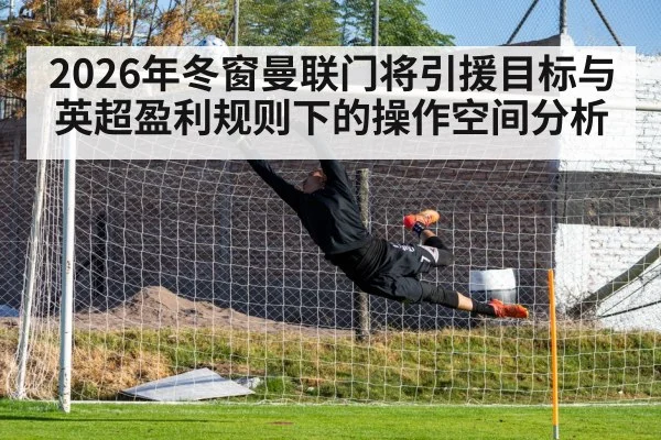 2026年冬窗曼联门将引援目标与英超盈利规则下的操作空间分析