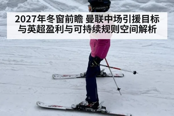2027年冬窗前瞻 曼联中场引援目标与英超盈利与可持续规则空间解析