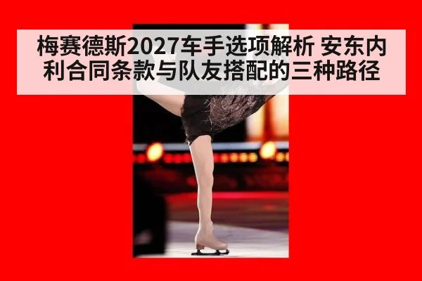 梅赛德斯2027车手选项解析 安东内利合同条款与队友搭配的三种路径