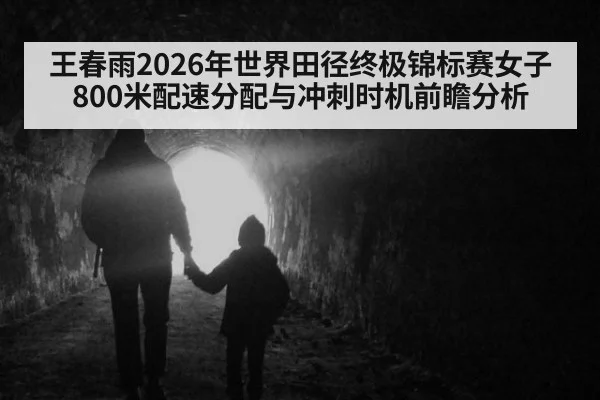 王春雨2026年世界田径终极锦标赛女子800米配速分配与冲刺时机前瞻分析
