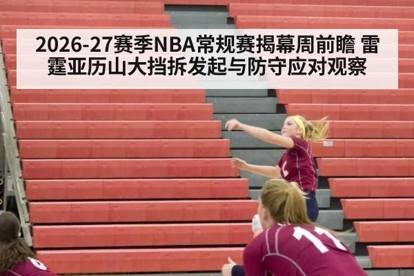 2026-27赛季NBA常规赛揭幕周前瞻 雷霆亚历山大挡拆发起与防守应对观察