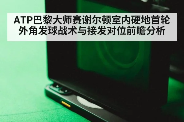 ATP巴黎大师赛谢尔顿室内硬地首轮外角发球战术与接发对位前瞻分析