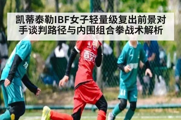 凯蒂泰勒IBF女子轻量级复出前景对手谈判路径与内围组合拳战术解析（jiuyouhui）